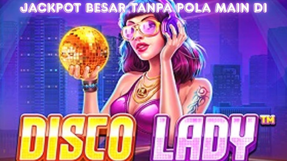 JACKPOT BESAR TANPA POLA MAIN DISCO LADY SLOT